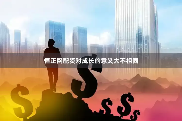 恒正网配资对成长的意义大不相同