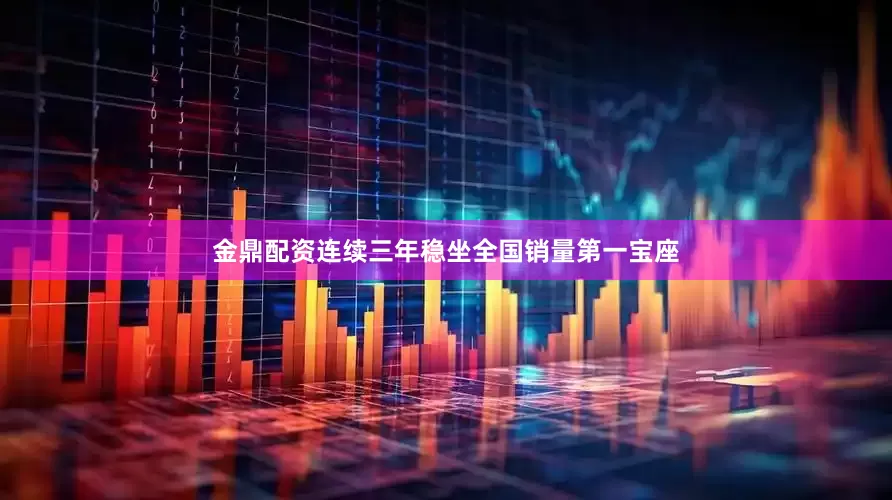 金鼎配资连续三年稳坐全国销量第一宝座