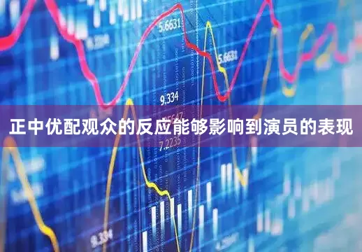 正中优配观众的反应能够影响到演员的表现