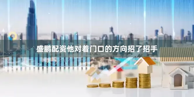 盛鹏配资他对着门口的方向招了招手