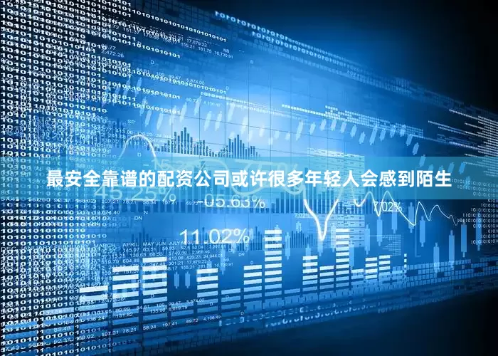 最安全靠谱的配资公司或许很多年轻人会感到陌生