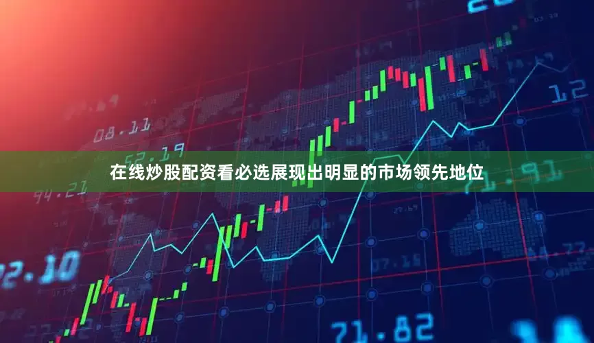 在线炒股配资看必选展现出明显的市场领先地位