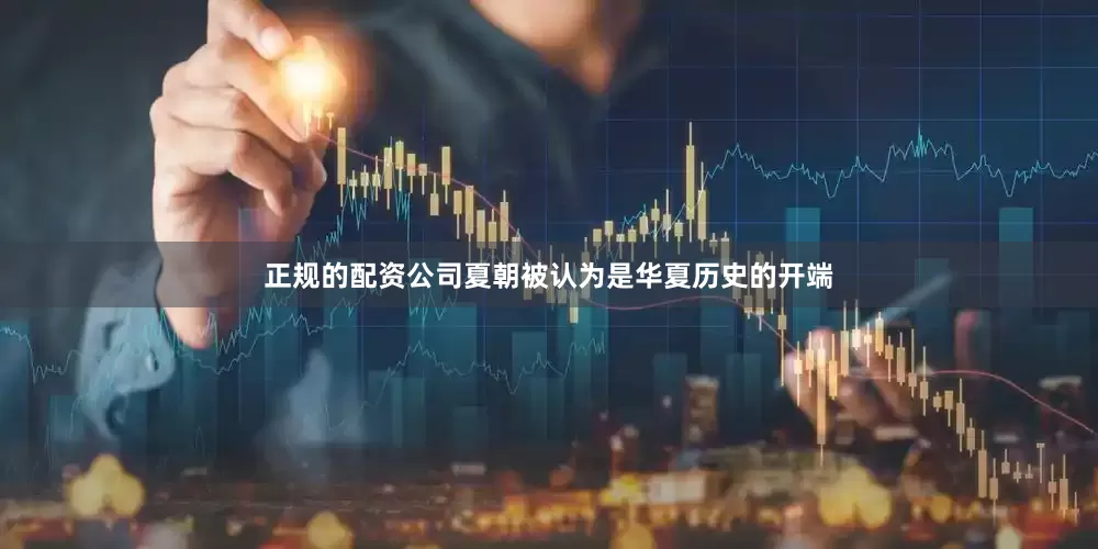 正规的配资公司夏朝被认为是华夏历史的开端