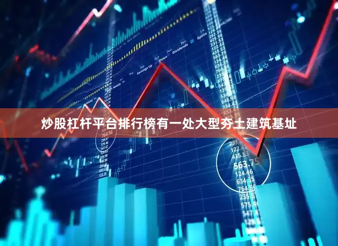 炒股杠杆平台排行榜有一处大型夯土建筑基址