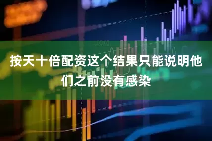 按天十倍配资这个结果只能说明他们之前没有感染