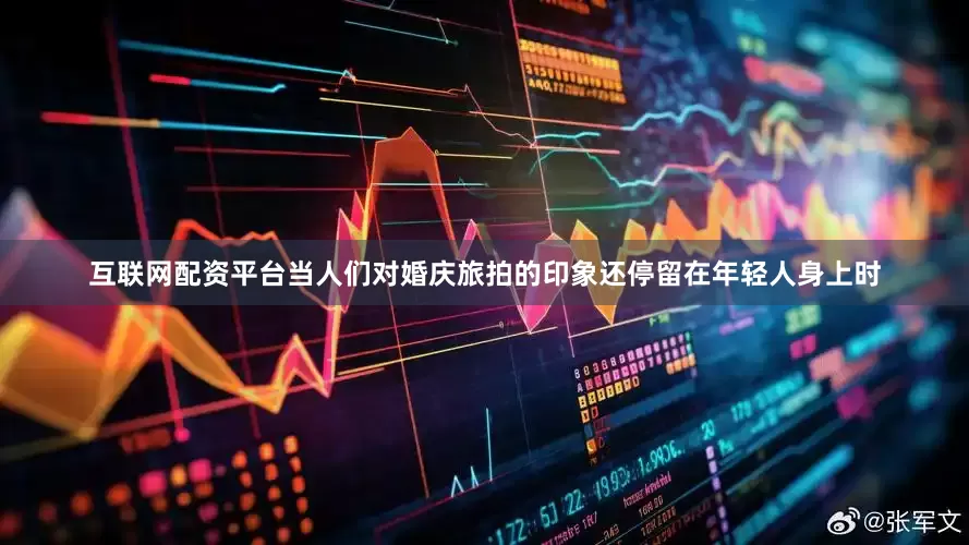 互联网配资平台当人们对婚庆旅拍的印象还停留在年轻人身上时