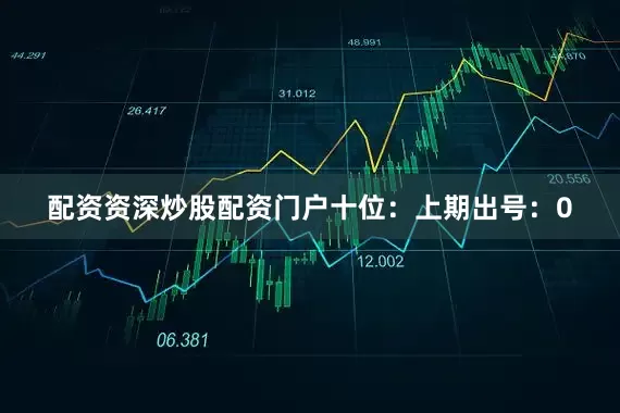 配资资深炒股配资门户　　十位：上期出号：0