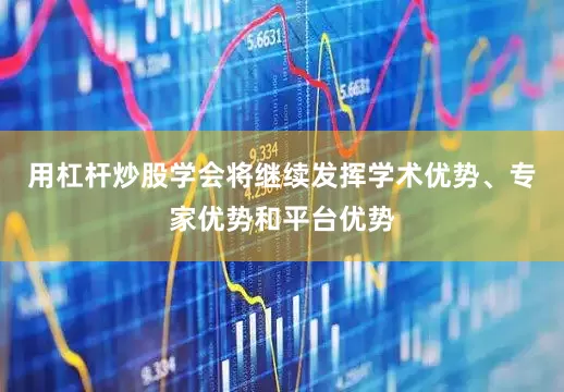 用杠杆炒股学会将继续发挥学术优势、专家优势和平台优势