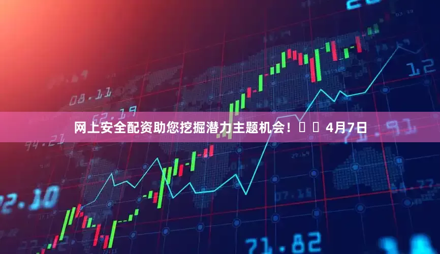 网上安全配资助您挖掘潜力主题机会！		　　4月7日