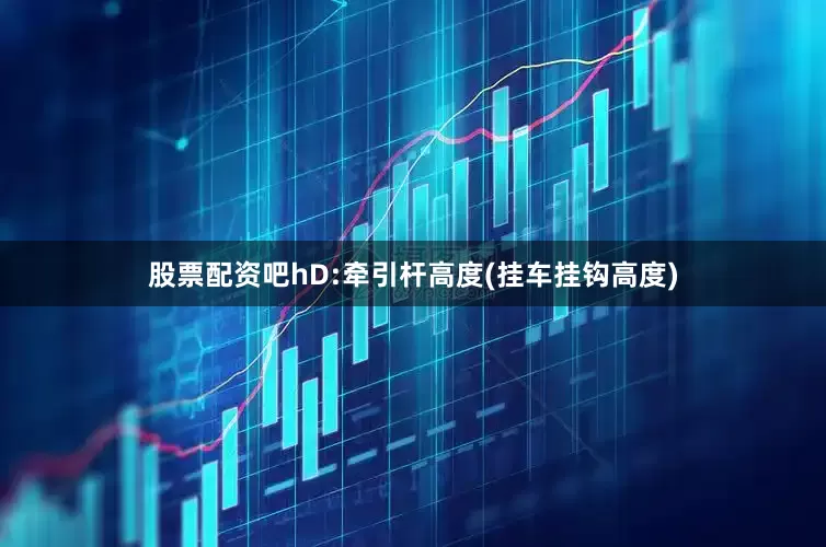 股票配资吧hD:牵引杆高度(挂车挂钩高度)