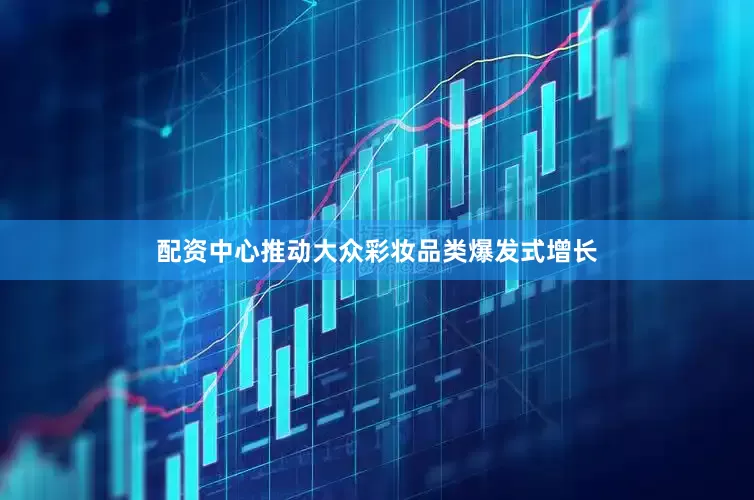 配资中心推动大众彩妆品类爆发式增长