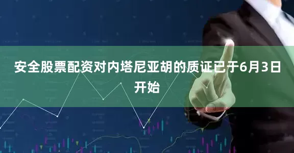 安全股票配资对内塔尼亚胡的质证已于6月3日开始