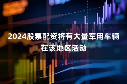 2024股票配资将有大量军用车辆在该地区活动