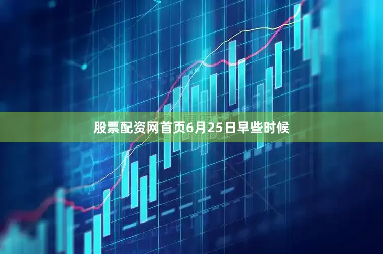 股票配资网首页　　6月25日早些时候