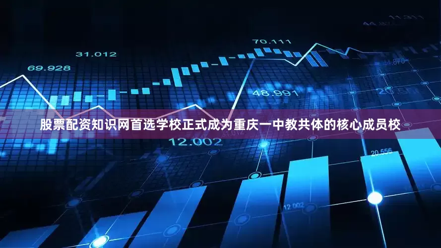 股票配资知识网首选学校正式成为重庆一中教共体的核心成员校