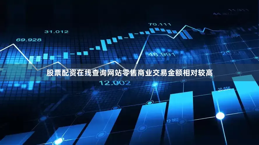 股票配资在线查询网站零售商业交易金额相对较高