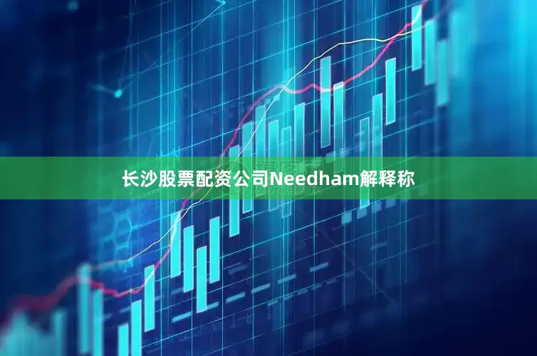 长沙股票配资公司Needham解释称
