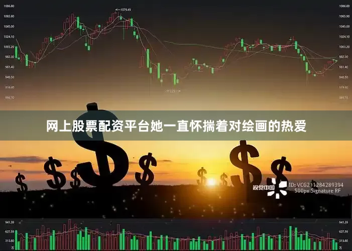 网上股票配资平台她一直怀揣着对绘画的热爱