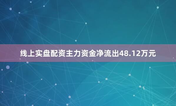 线上实盘配资主力资金净流出48.12万元