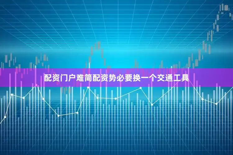 配资门户难简配资势必要换一个交通工具