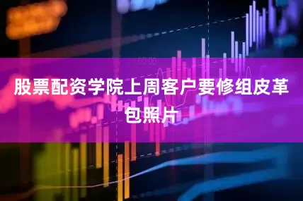 股票配资学院上周客户要修组皮革包照片