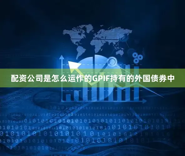 配资公司是怎么运作的GPIF持有的外国债券中
