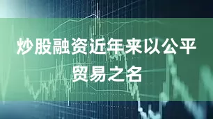 炒股融资近年来以公平贸易之名