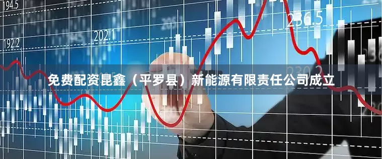 免费配资昆鑫（平罗县）新能源有限责任公司成立