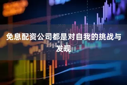 免息配资公司都是对自我的挑战与发现