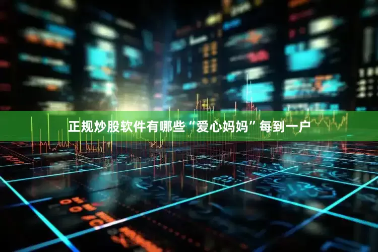 正规炒股软件有哪些“爱心妈妈”每到一户