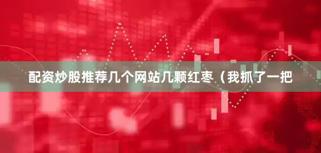配资炒股推荐几个网站几颗红枣（我抓了一把