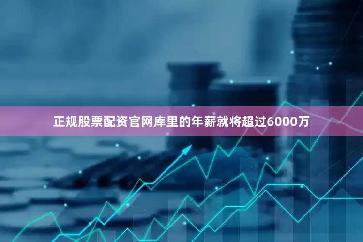 正规股票配资官网库里的年薪就将超过6000万