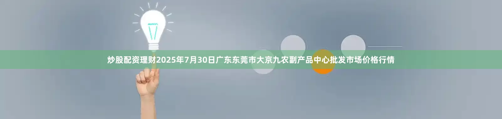 炒股配资理财2025年7月30日广东东莞市大京九农副产品中心批发市场价格行情