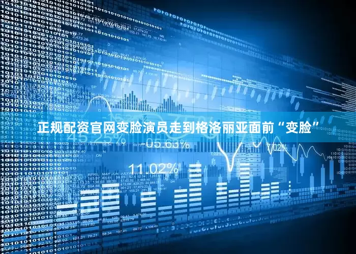 正规配资官网变脸演员走到格洛丽亚面前“变脸”