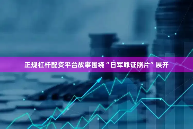 正规杠杆配资平台故事围绕“日军罪证照片”展开