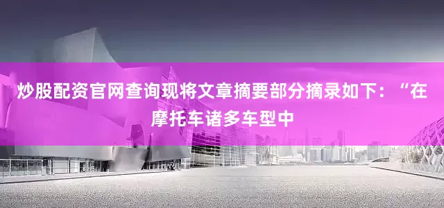 炒股配资官网查询现将文章摘要部分摘录如下：“在摩托车诸多车型中