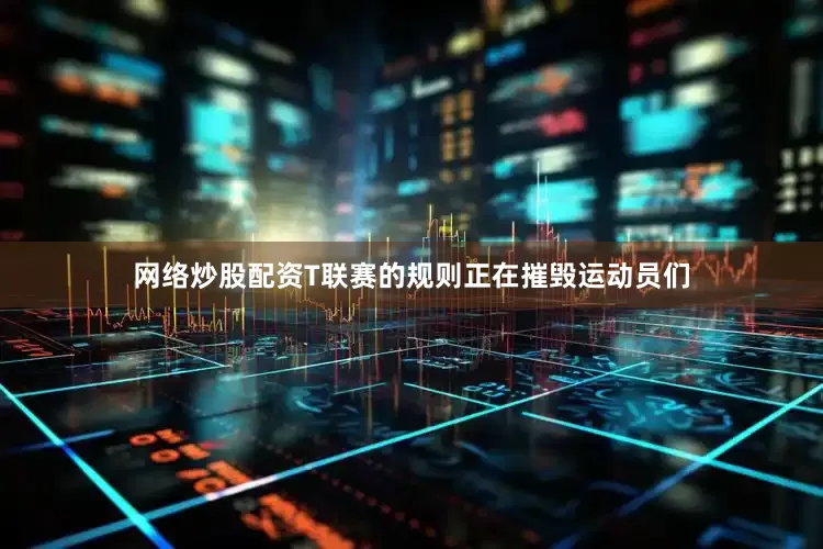 网络炒股配资T联赛的规则正在摧毁运动员们