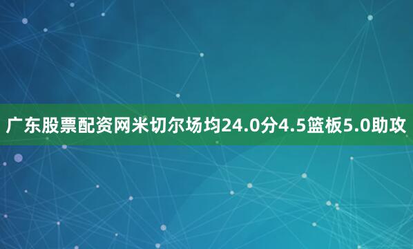 广东股票配资网米切尔场均24.0分4.5篮板5.0助攻