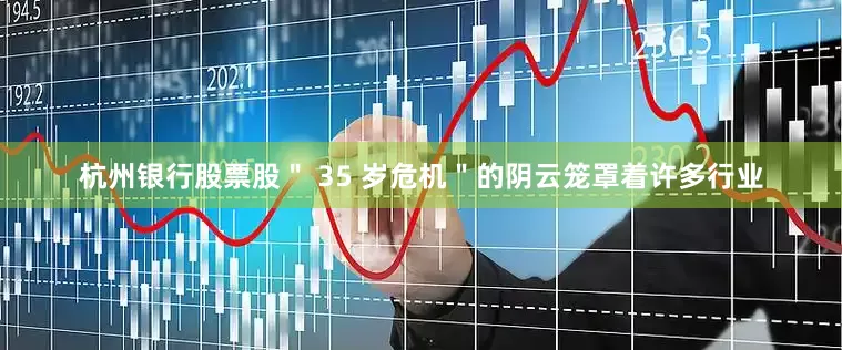 杭州银行股票股＂ 35 岁危机＂的阴云笼罩着许多行业