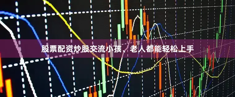 股票配资炒股交流小孩、老人都能轻松上手