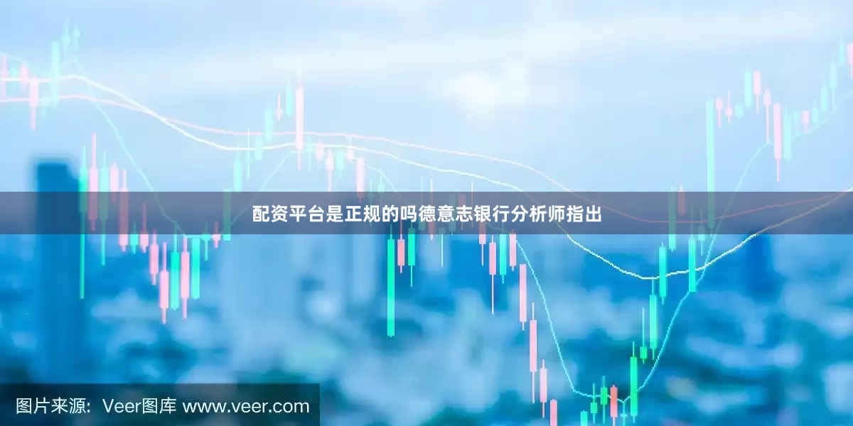 配资平台是正规的吗德意志银行分析师指出