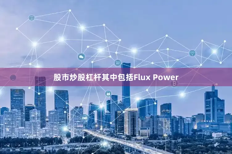 股市炒股杠杆其中包括Flux Power