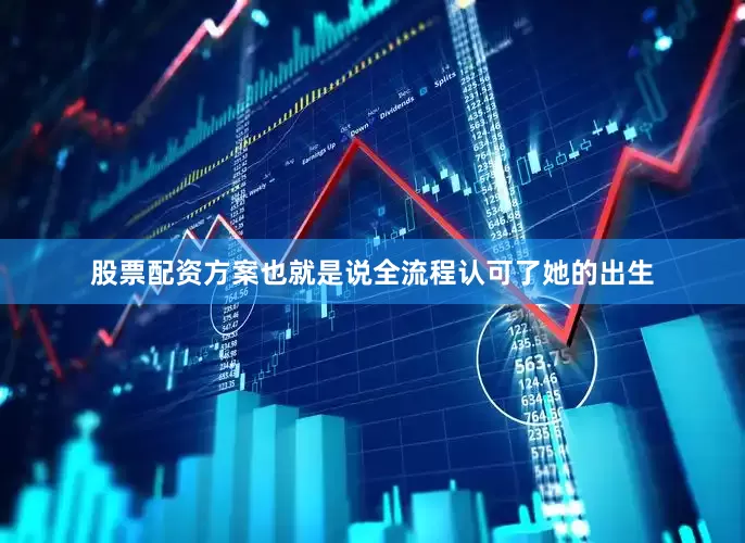 股票配资方案也就是说全流程认可了她的出生