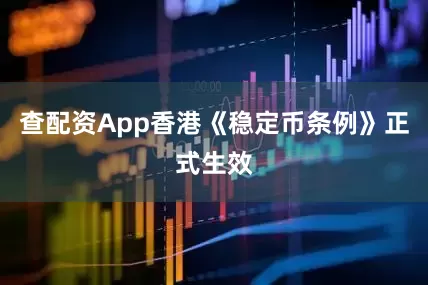查配资App香港《稳定币条例》正式生效