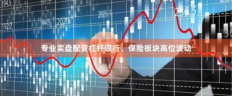 专业实盘配资杠杆银行、保险板块高位波动