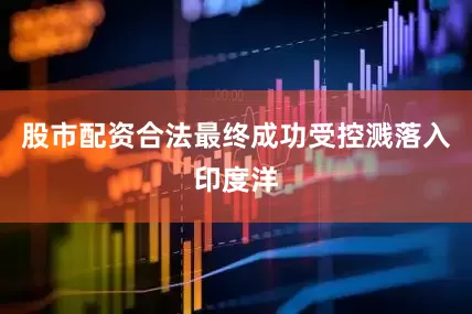 股市配资合法最终成功受控溅落入印度洋