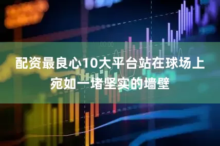 配资最良心10大平台站在球场上宛如一堵坚实的墙壁