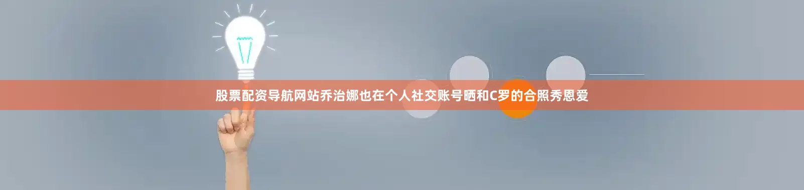 股票配资导航网站乔治娜也在个人社交账号晒和C罗的合照秀恩爱
