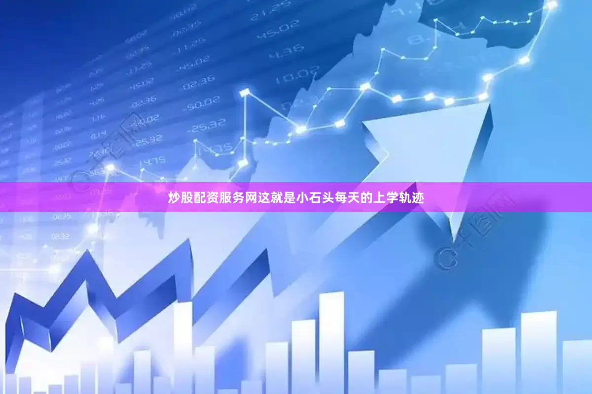 炒股配资服务网这就是小石头每天的上学轨迹