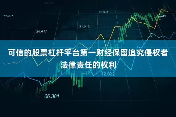 可信的股票杠杆平台第一财经保留追究侵权者法律责任的权利